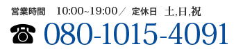 【営業時間】10:00～19:00【定休日】土・日・祝日【電話番号】080-1015-4091